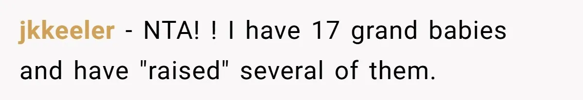 jkkeeler − NTA! ! I have 17 grand babies and have "raised" several of them.