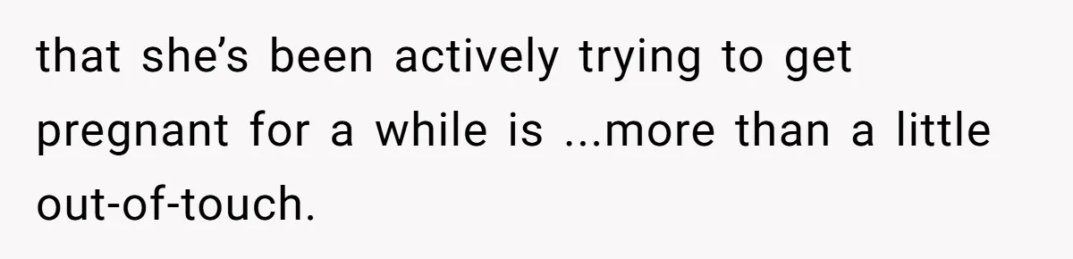 that she’s been actively trying to get pregnant for a while is ...more than a little out-of-touch.