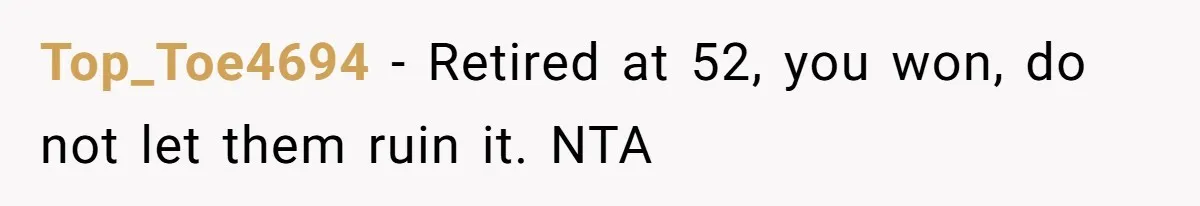 Top_Toe4694 − Retired at 52, you won, do not let them ruin it. NTA