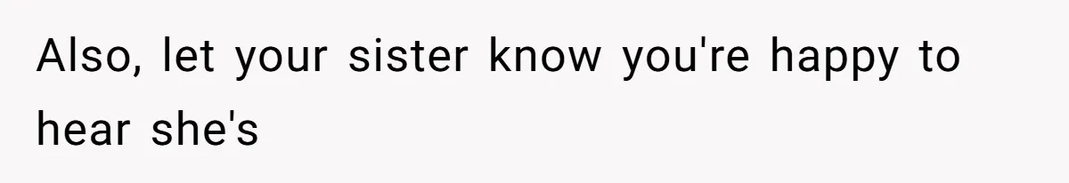 Also, let your sister know you're happy to hear she's