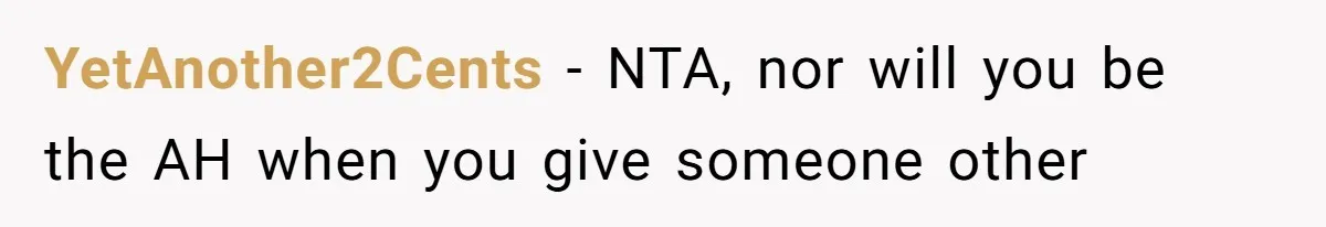 YetAnother2Cents − NTA, nor will you be the AH when you give someone other