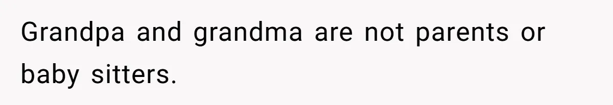 Grandpa and grandma are not parents or baby sitters.