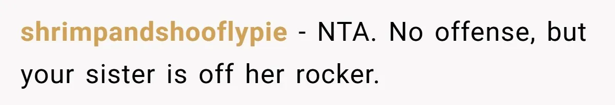 shrimpandshooflypie − NTA. No offense, but your sister is off her rocker.