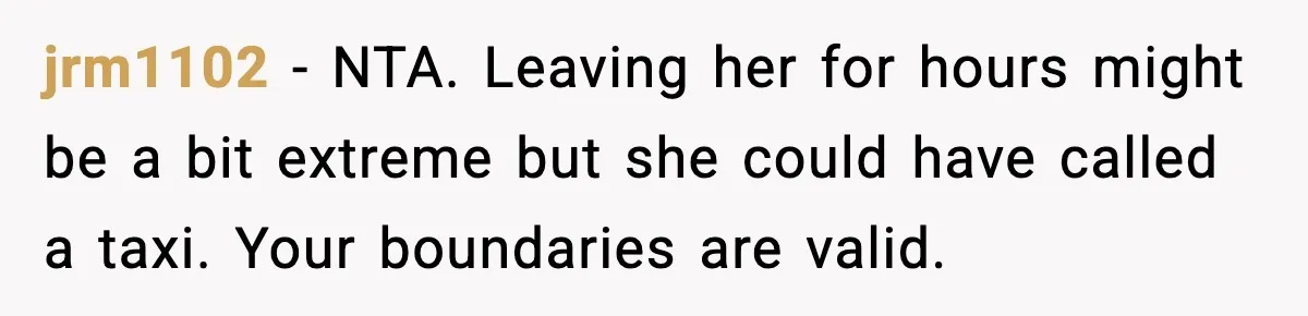 jrm1102 - NTA. Leaving her for hours might be a bit extreme but she could have called a taxi. Your boundaries are valid.