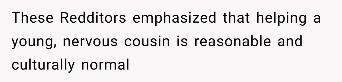 These Redditors emphasized that helping a young, nervous cousin is reasonable and culturally normal