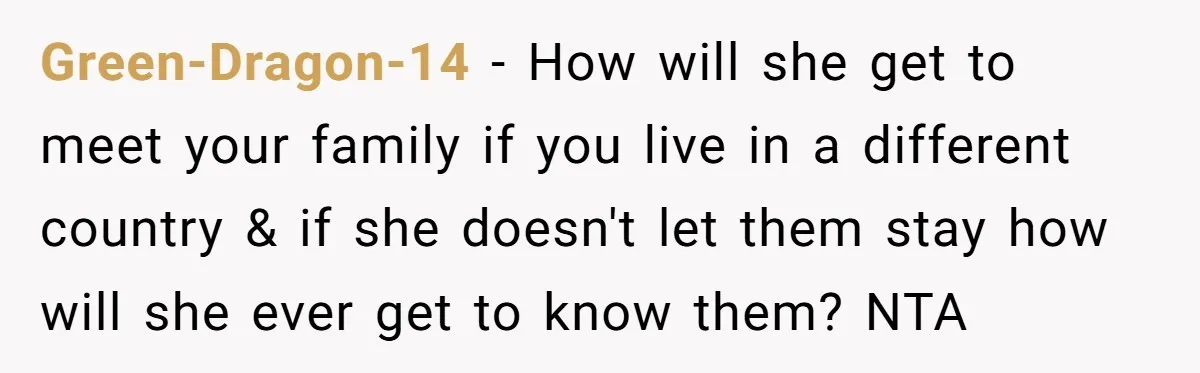 Green-Dragon-14 − How will she get to meet your family if you live in a different country & if she doesn't let them stay how will she ever get to...
