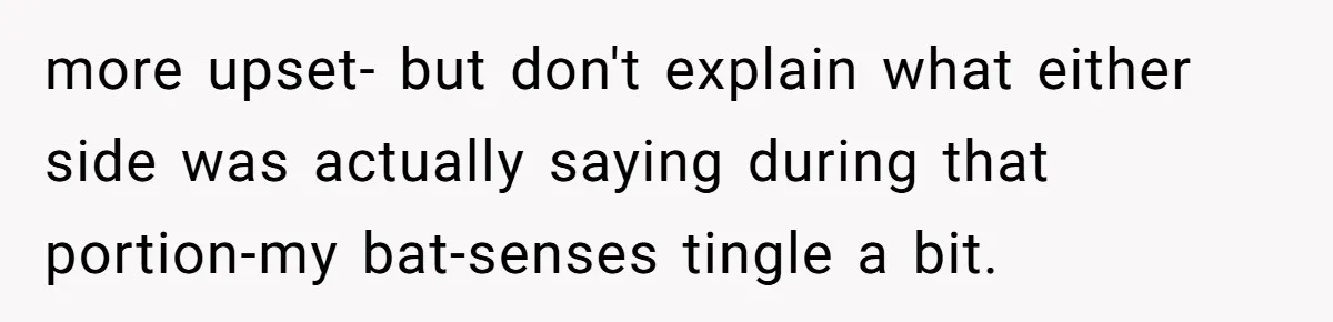 more upset- but don't explain what either side was actually saying during that portion-my bat-senses tingle a bit.