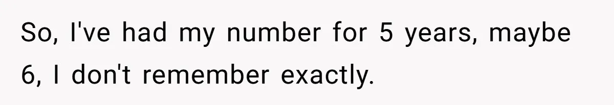 So, I've had my number for 5 years, maybe 6, I don't remember exactly.