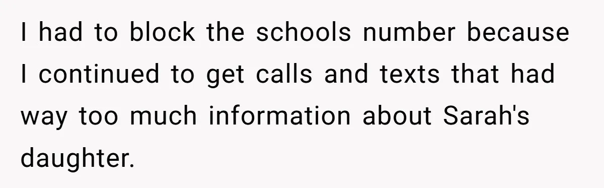 I had to block the schools number because I continued to get calls and texts that had way too much information about Sarah's daughter.