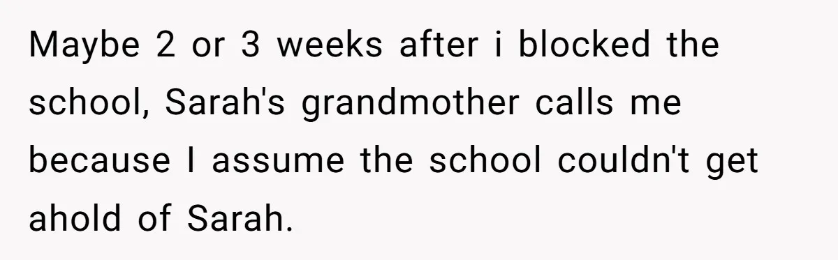 Maybe 2 or 3 weeks after i blocked the school, Sarah's grandmother calls me because I assume the school couldn't get ahold of Sarah.