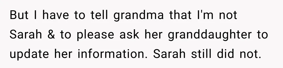 But I have to tell grandma that I'm not Sarah & to please ask her granddaughter to update her information. Sarah still did not.