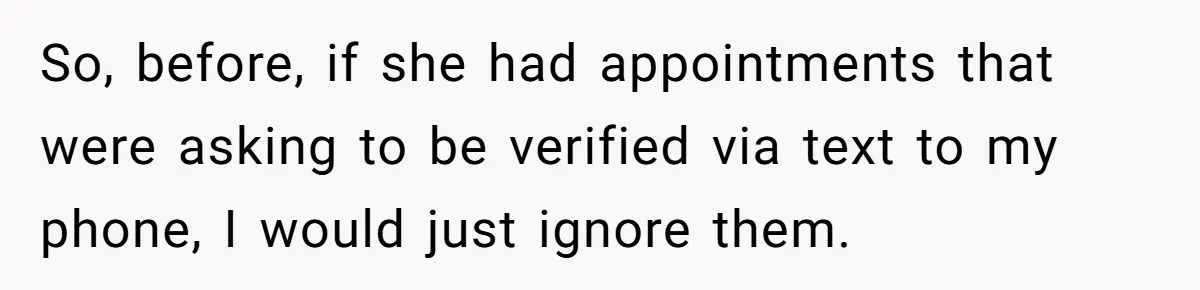 So, before, if she had appointments that were asking to be verified via text to my phone, I would just ignore them.