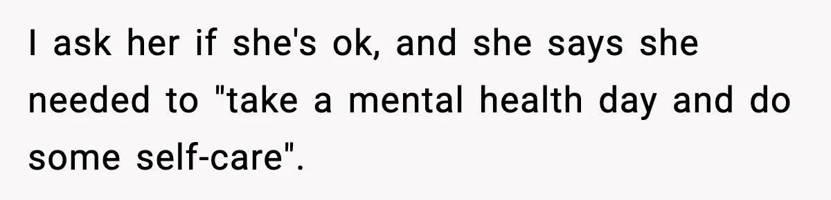 I ask her if she's ok, and she says she needed to "take a mental health day and do some self-care".