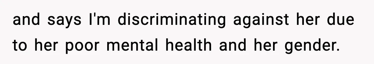and says I'm discriminating against her due to her poor mental health and her gender.