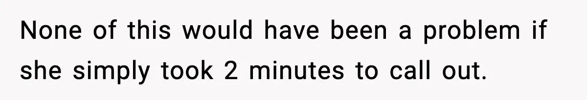 None of this would have been a problem if she simply took 2 minutes to call out.