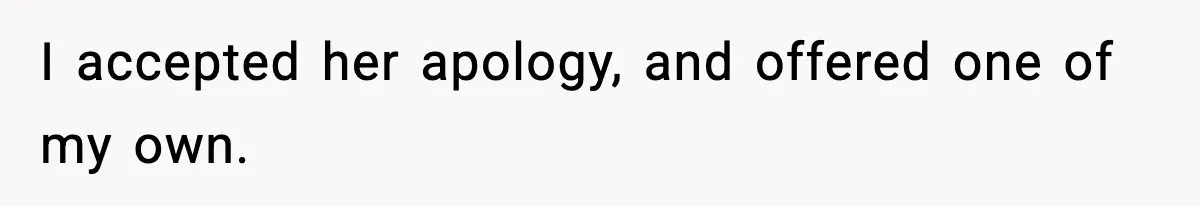 I accepted her apology, and offered one of my own.