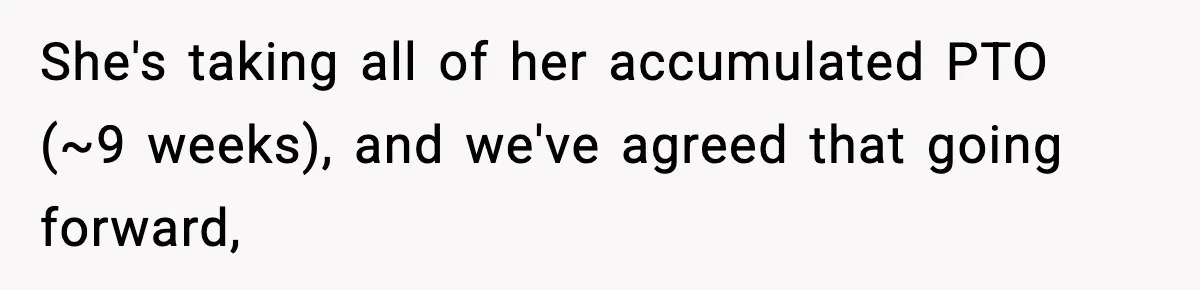 She's taking all of her accumulated PTO (~9 weeks), and we've agreed that going forward,