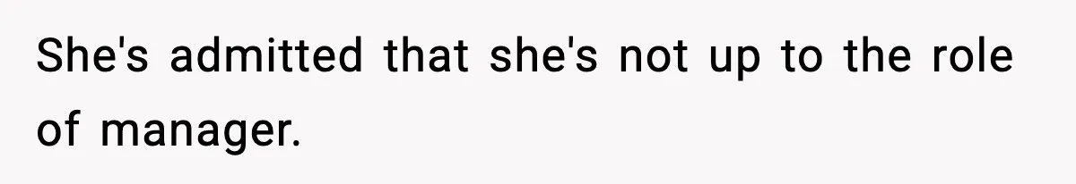 She's admitted that she's not up to the role of manager.