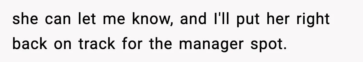 she can let me know, and I'll put her right back on track for the manager spot.