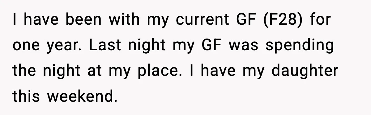 I have been with my current GF (F28) for one year. Last night my GF was spending the night at my place. I have my daughter this weekend.