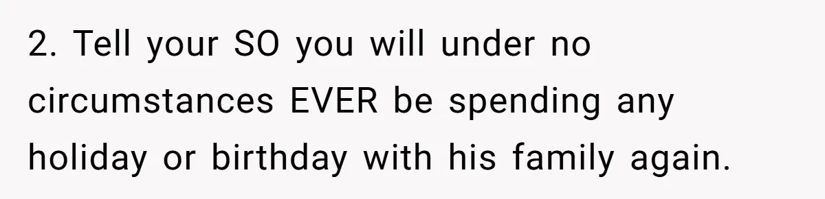MIL Sends Her A Bill For Christmas, Then Gets Angry When The Internet Takes Her Side 2. Tell your SO you will under no circumstances EVER be spending any holiday or birthday with his family again.