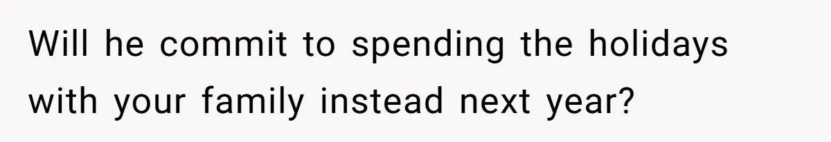 MIL Sends Her A Bill For Christmas, Then Gets Angry When The Internet Takes Her Side Will he commit to spending the holidays with your family instead next year?