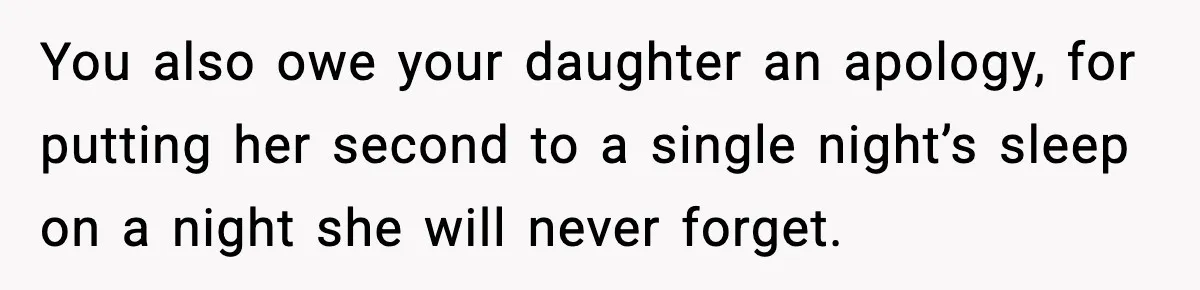 You also owe your daughter an apology, for putting her second to a single night’s sleep on a night she will never forget.