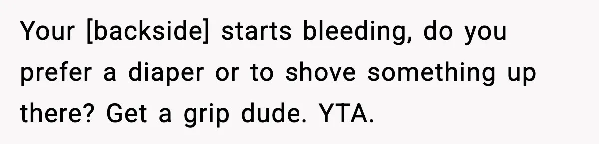 Your [backside] starts bleeding, do you prefer a diaper or to shove something up there? Get a grip dude. YTA.