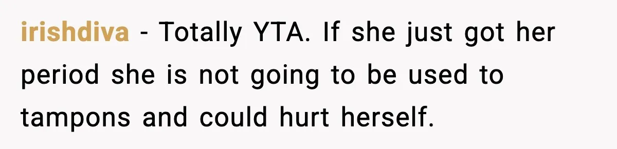 irishdiva - Totally YTA. If she just got her period she is not going to be used to tampons and could hurt herself.