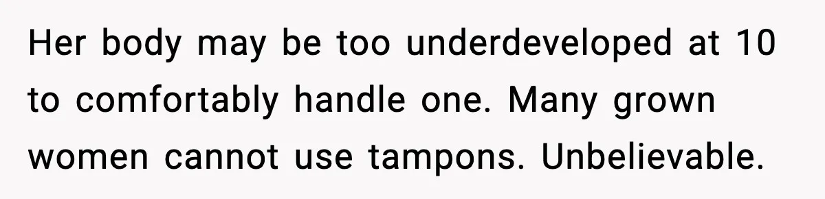 Her body may be too underdeveloped at 10 to comfortably handle one. Many grown women cannot use tampons. Unbelievable.
