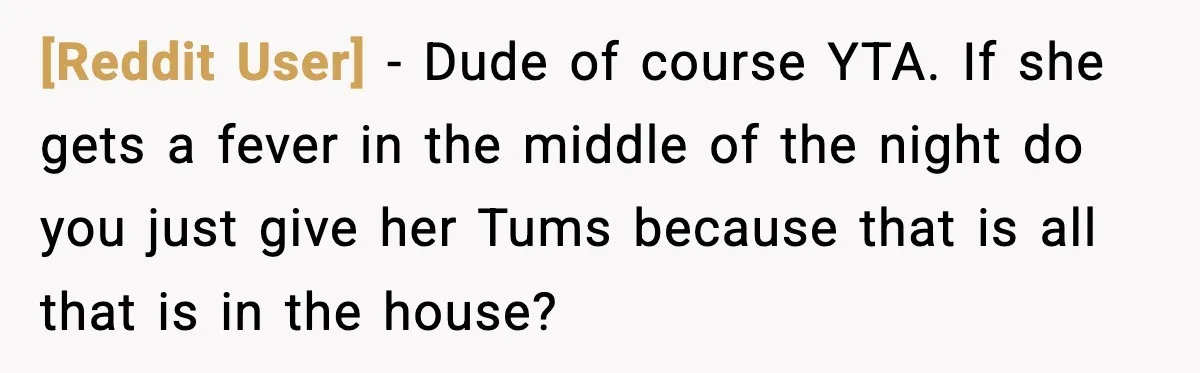 [Reddit User] - Dude of course YTA. If she gets a fever in the middle of the night do you just give her Tums because that is all that is...