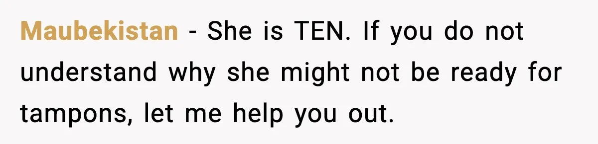 Maubekistan - She is TEN. If you do not understand why she might not be ready for tampons, let me help you out.