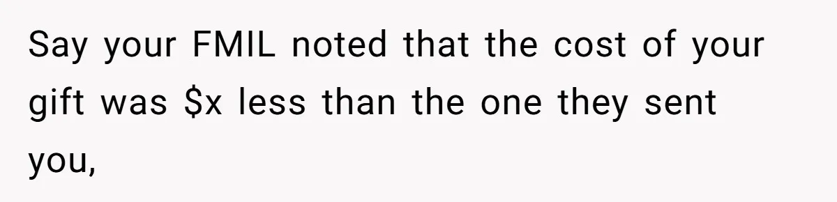 MIL Sends Her A Bill For Christmas, Then Gets Angry When The Internet Takes Her Side Say your FMIL noted that the cost of your gift was $x less than the one they sent you,