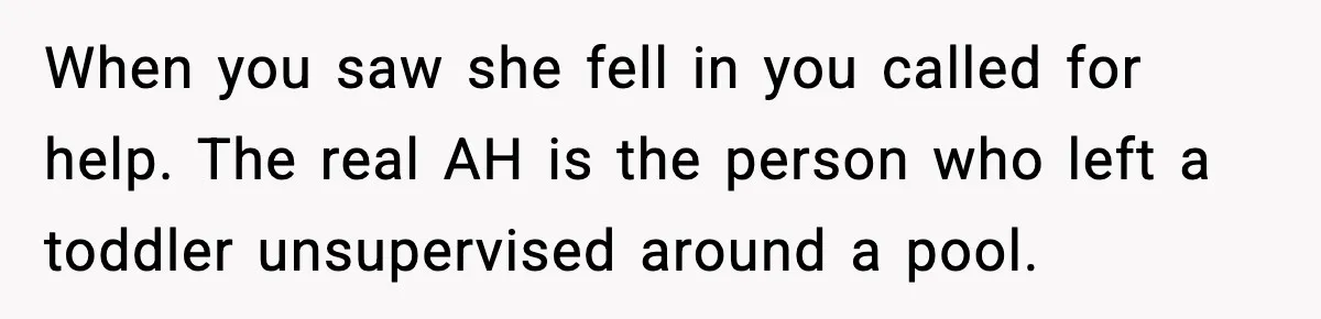When you saw she fell in you called for help. The real AH is the person who left a toddler unsupervised around a pool.