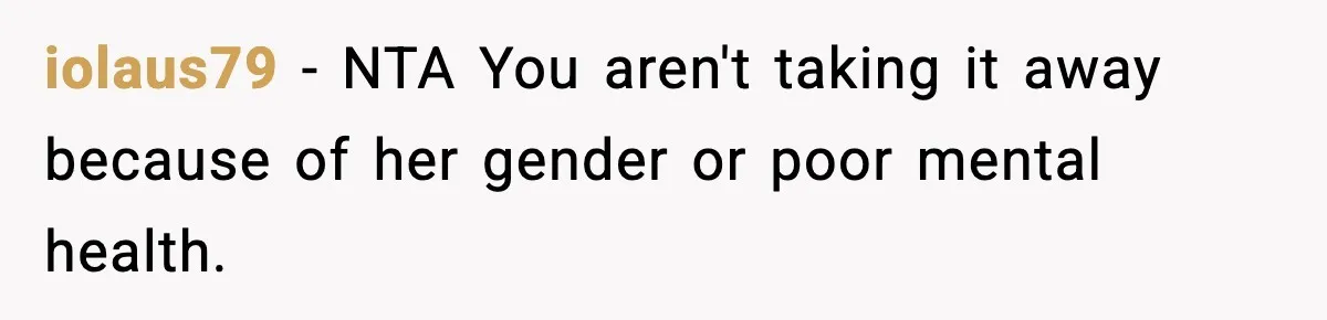 iolaus79 − NTA You aren't taking it away because of her gender or poor mental health.