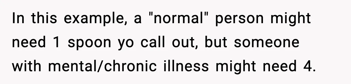 In this example, a "normal" person might need 1 spoon yo call out, but someone with mental/chronic illness might need 4.