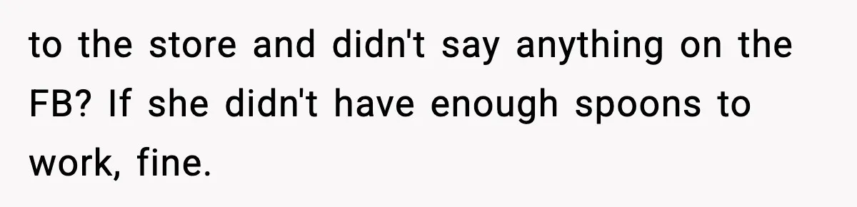 to the store and didn't say anything on the FB? If she didn't have enough spoons to work, fine.