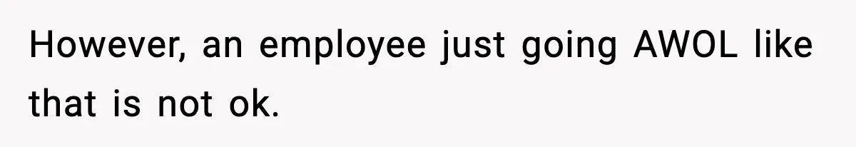 However, an employee just going AWOL like that is not ok.