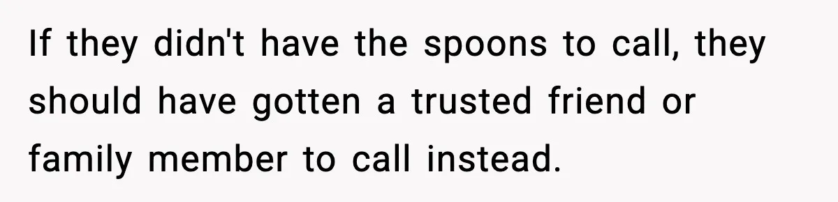 If they didn't have the spoons to call, they should have gotten a trusted friend or family member to call instead.