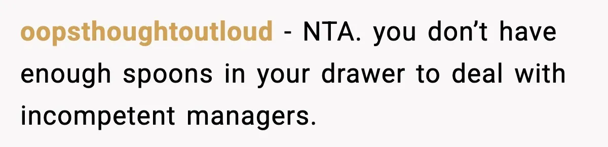 oopsthoughtoutloud − NTA. you don’t have enough spoons in your drawer to deal with incompetent managers.