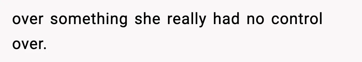 over something she really had no control over.