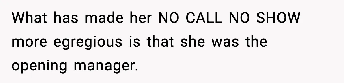What has made her NO CALL NO SHOW more egregious is that she was the opening manager.