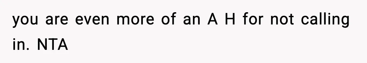 you are even more of an A H for not calling in. NTA