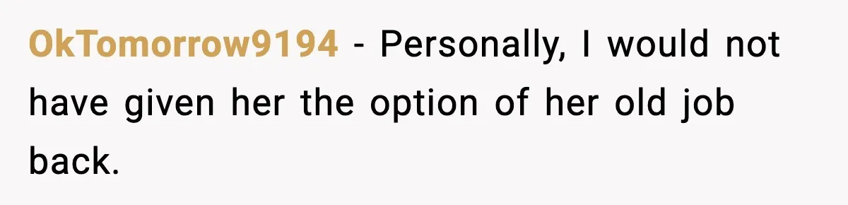 OkTomorrow9194 − Personally, I would not have given her the option of her old job back.