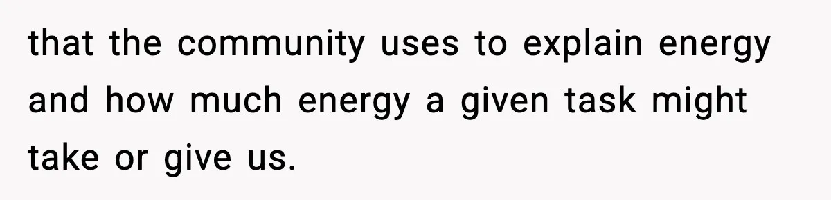 that the community uses to explain energy and how much energy a given task might take or give us.