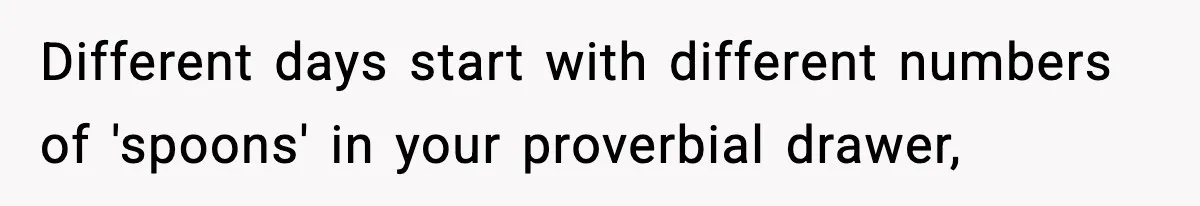 Different days start with different numbers of 'spoons' in your proverbial drawer,