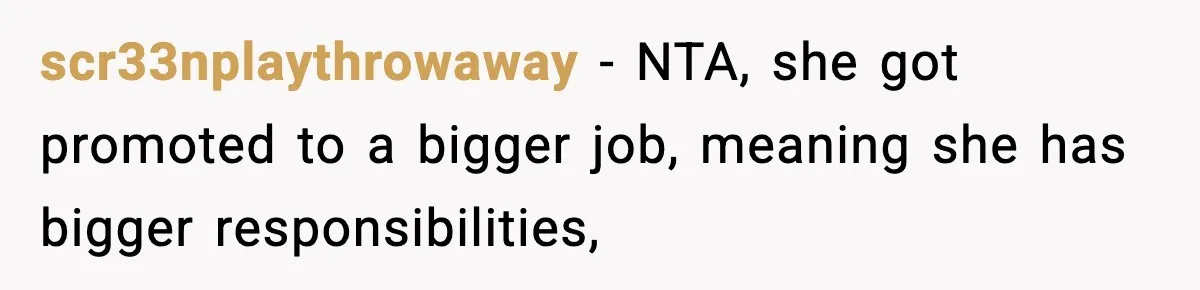 scr33nplaythrowaway − NTA, she got promoted to a bigger job, meaning she has bigger responsibilities,