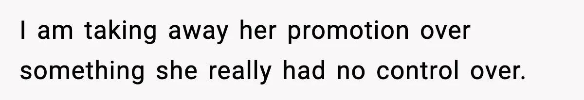 I am taking away her promotion over something she really had no control over.