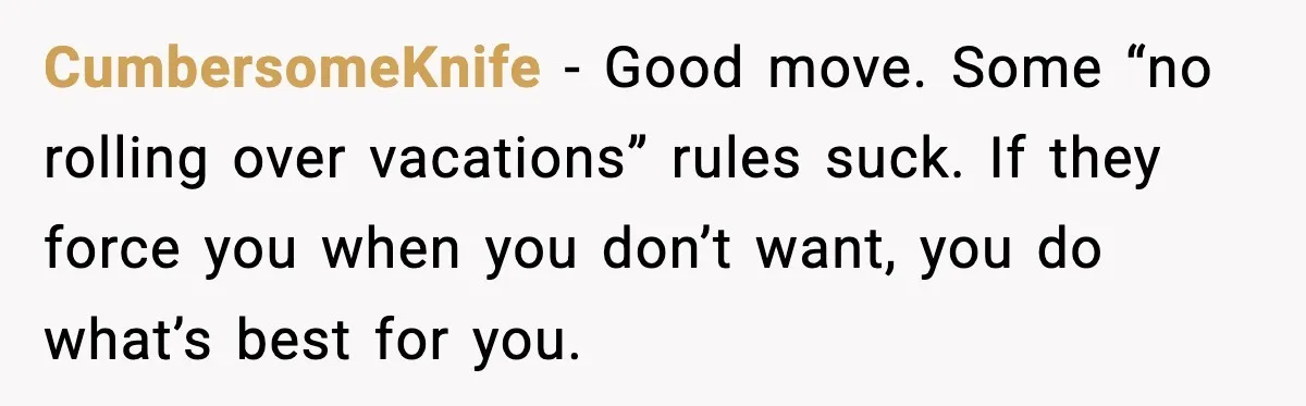 CumbersomeKnife - Good move. Some “no rolling over vacations” rules suck. If they force you when you don’t want, you do what’s best for you.