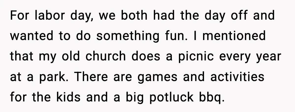 For labor day, we both had the day off and wanted to do something fun. I mentioned that my old church does a picnic every year at a park. There...